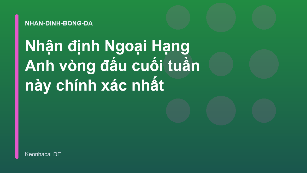 Nhận định Ngoại Hạng Anh vòng đấu cuối tuần này chính xác nhất